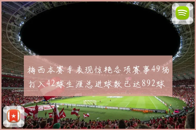 梅西本赛季表现惊艳各项赛事49场打入42球生涯总进球数已达892球