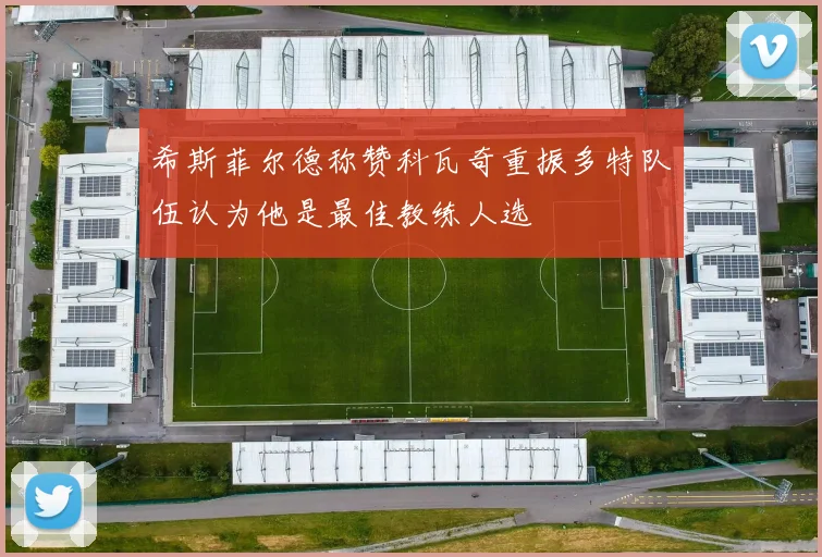 希斯菲尔德称赞科瓦奇重振多特队伍认为他是最佳教练人选