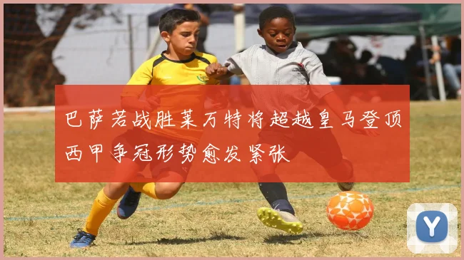 巴萨若战胜莱万特将超越皇马登顶西甲争冠形势愈发紧张