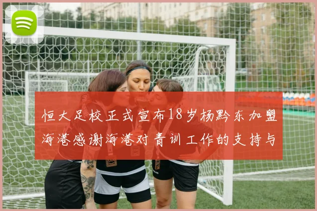 恒大足校正式宣布18岁杨黔东加盟海港感谢海港对青训工作的支持与认可