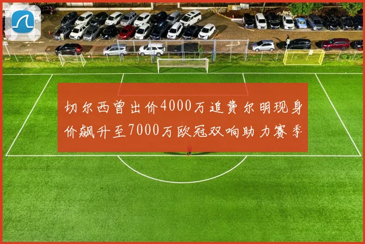 切尔西曾出价4000万追费尔明现身价飙升至7000万欧冠双响助力赛季双10
