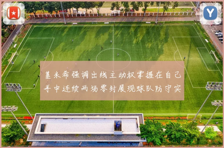 基米希强调出线主动权掌握在自己手中连续两场零封展现球队防守实力