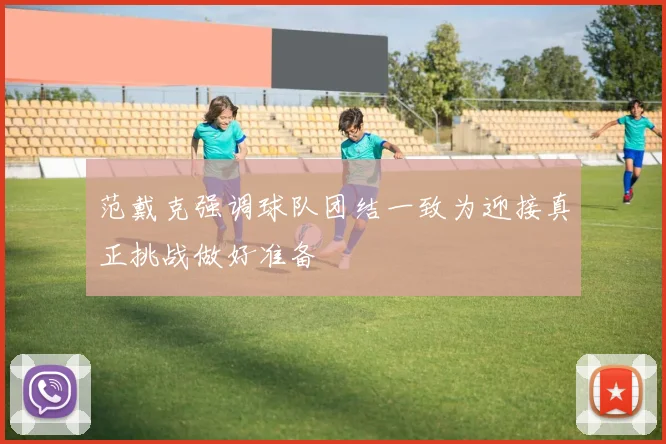 范戴克强调球队团结一致为迎接真正挑战做好准备