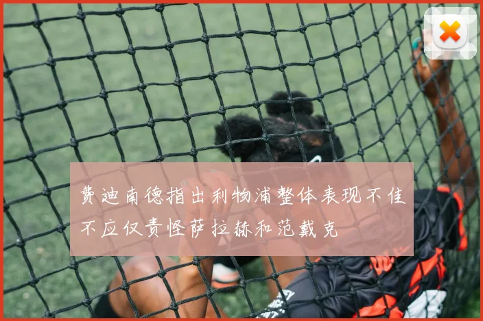费迪南德指出利物浦整体表现不佳不应仅责怪萨拉赫和范戴克