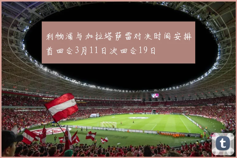 利物浦与加拉塔萨雷对决时间安排首回合3月11日次回合19日