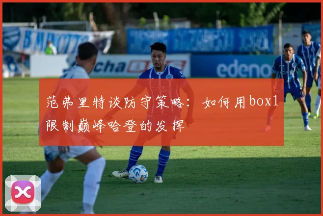范弗里特谈防守策略：如何用box1限制巅峰哈登的发挥