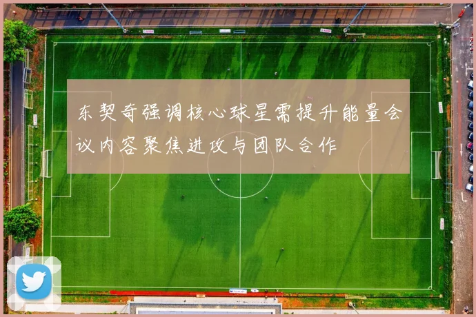东契奇强调核心球星需提升能量会议内容聚焦进攻与团队合作