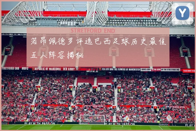 若昂佩德罗评选巴西足球历史最佳五人阵容揭秘