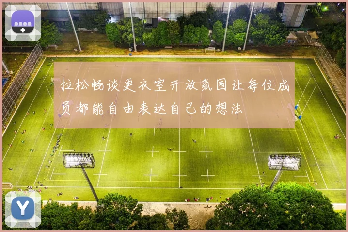 拉松畅谈更衣室开放氛围让每位成员都能自由表达自己的想法