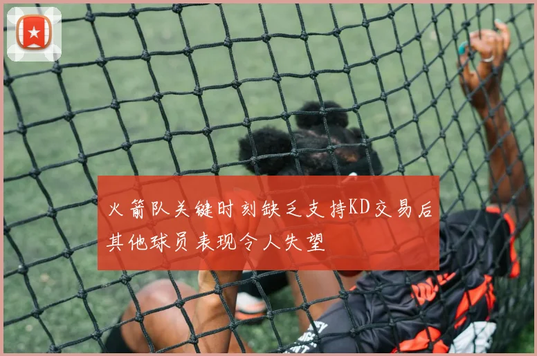 火箭队关键时刻缺乏支持KD交易后其他球员表现令人失望